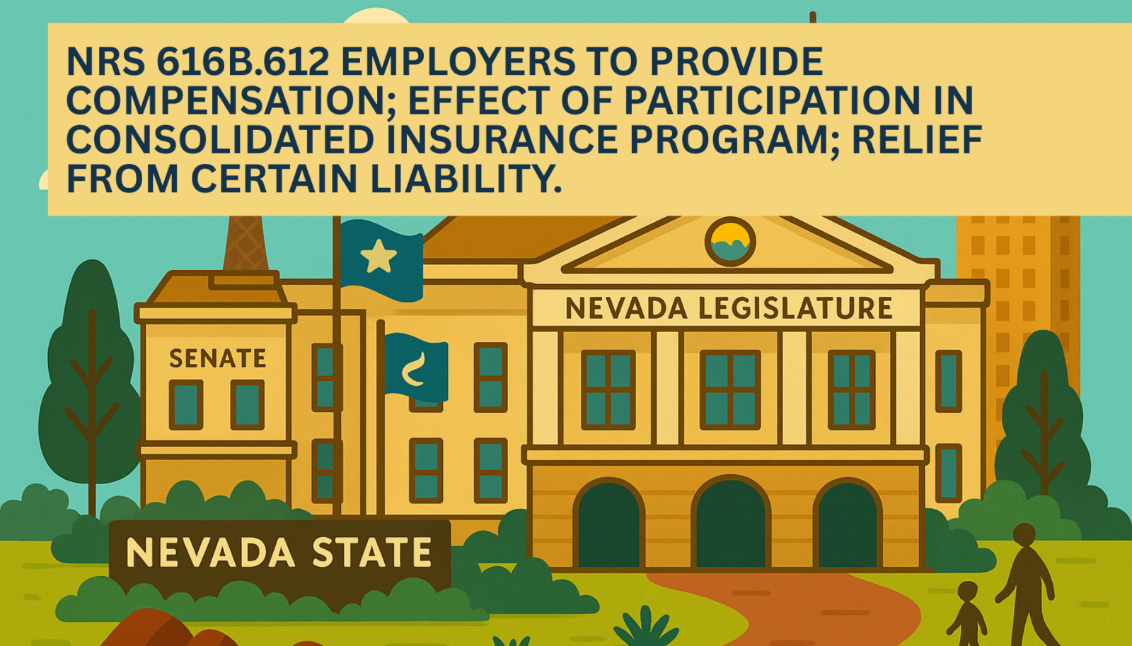 2026 Nevada Revised Statutes <br>Chapter 616B - Industrial Insurance: Insurers; Liability For Provision Of Coverage <br>NRS 616B.612 Employers to provide compensation; effect of participation in consolidated insurance program; relief from certain liability. 1 | NRS 616B.612 | GetTheWin | Get The Win Injury Lawyers | Las Vegas Illustrated graphic of the Nevada State Legislature building with the Senate wing and Nevada state flag, featuring a yellow banner headline that reads NRS 616B.612 Employers to provide compensation; effect of participation in consolidated insurance program; relief from certain liability.