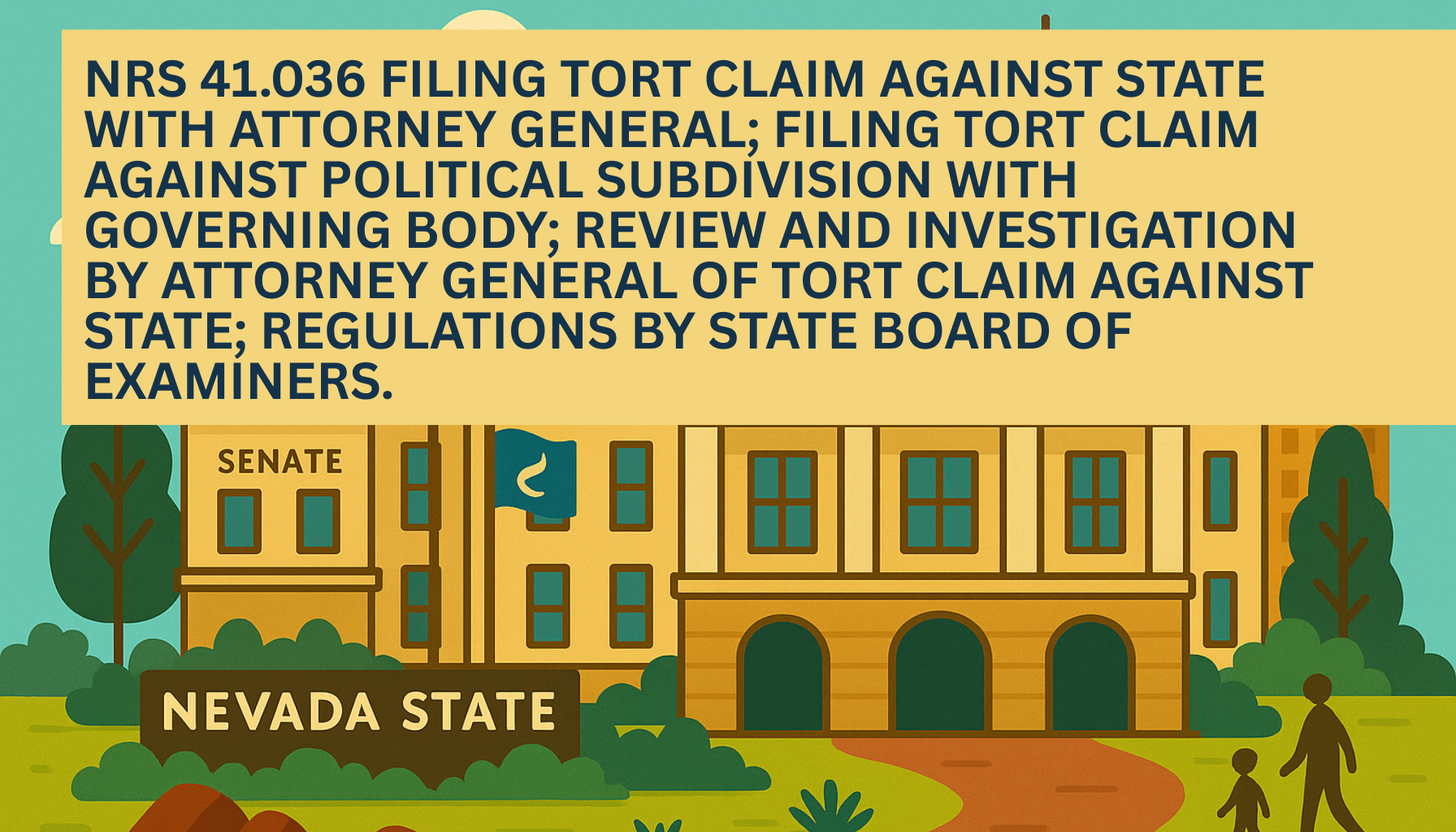 Illustrated graphic of the Nevada State Legislature building with the Senate wing and Nevada state flag, featuring a yellow banner headline that reads NRS 41.036  Filing tort claim against State with Attorney General; filing tort claim against political subdivision with governing body; review and investigation by Attorney General of tort claim against State; regulations by State Board of Examiners.